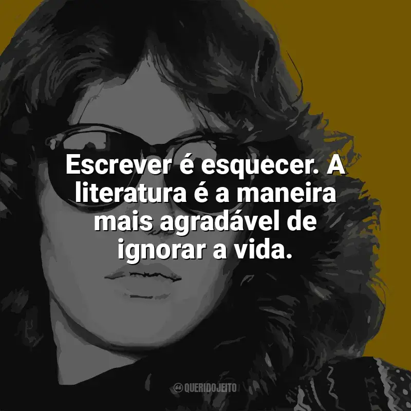 Ana Cristina Cesar Frases: Escrever é esquecer. A literatura é a maneira mais agradável de ignorar a vida.