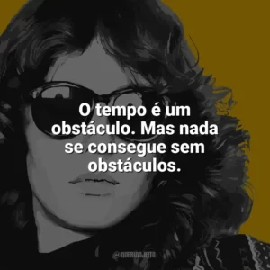 O tempo é um obstáculo. Mas nada se consegue sem obstáculos. Ana Cristina Cesar