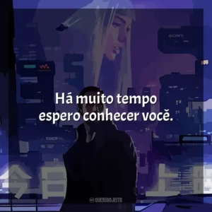Há muito tempo espero conhecer você.