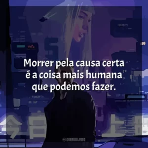 Morrer pela causa certa é a coisa mais humana que podemos fazer.