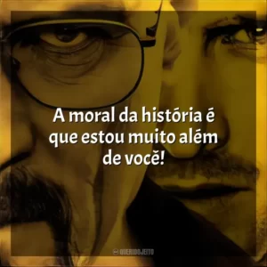 A moral da história é que estou muito além de você! Breaking Bad