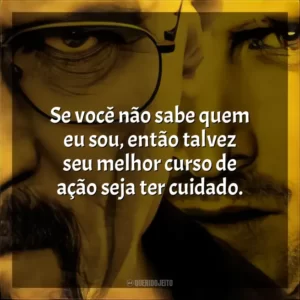 Se você não sabe quem eu sou, então talvez seu melhor curso de ação seja ter cuidado.