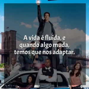 A vida é fluida, e quando algo muda, temos que nos adaptar. Brooklyn Nine-Nine (Série)