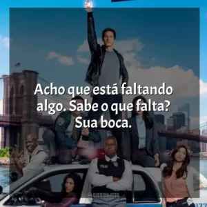 Acho que está faltando algo. Sabe o que falta? Sua boca. Brooklyn Nine-Nine (Série)
