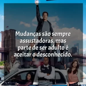 Mudanças são sempre assustadoras, mas parte de ser adulto é aceitar o desconhecido. Brooklyn Nine-Nine (Série)