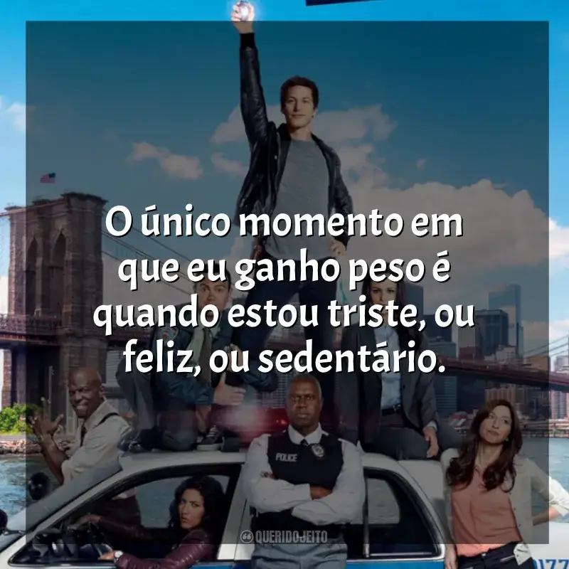 Frases Brooklyn Nine-Nine série: O único momento em que eu ganho peso é quando estou triste, ou feliz, ou sedentário.