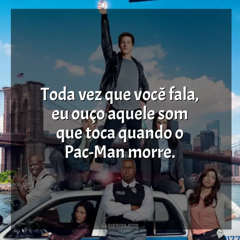 Frase marcante da série Brooklyn Nine-Nine: Toda vez que você fala, eu ouço aquele som que toca quando o Pac-Man morre.