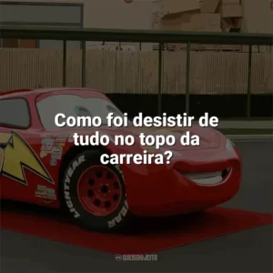 Como foi desistir de tudo no topo da carreira? Carros (Filme)
