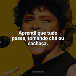 Aprendi que tudo passa, tomando chá ou cachaça. Cássia Eller