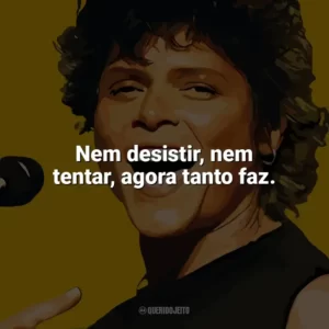 Nem desistir, nem tentar, agora tanto faz. Cássia Eller