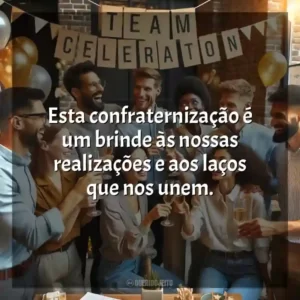 Esta confraternização é um brinde às nossas realizações e aos laços que nos unem.