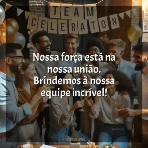 Nossa força está na nossa união. Brindemos à nossa equipe incrível!
