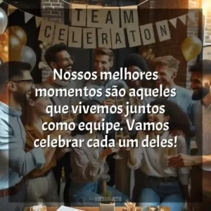 Nossos melhores momentos são aqueles que vivemos juntos como equipe. Vamos celebrar cada um deles!
