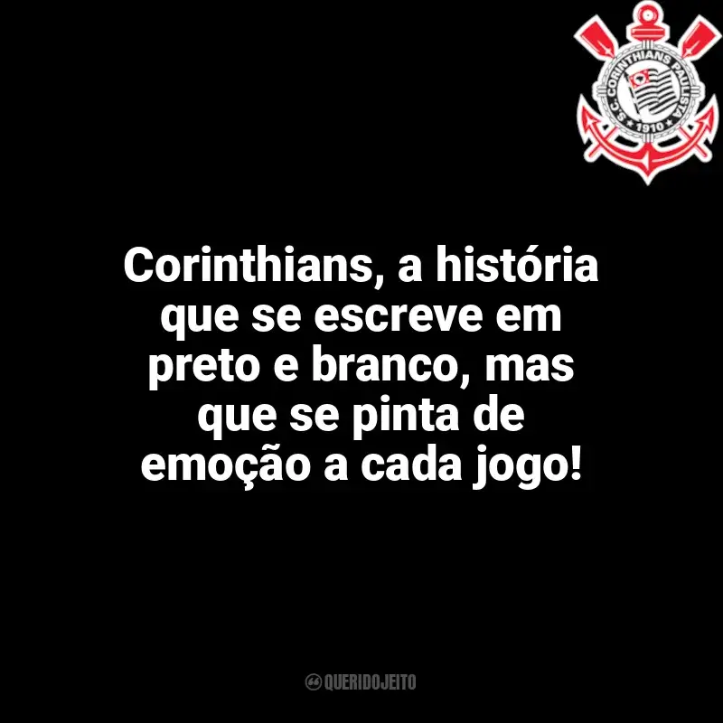 Frases para o Corinthians: Corinthians, a história que se escreve em preto e branco, mas que se pinta de emoção a cada jogo!