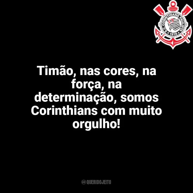Frases da torcida do Corinthians: Timão, nas cores, na força, na determinação, somos Corinthians com muito orgulho!