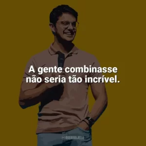 A gente combinasse não seria tão incrível. Deive Leonardo