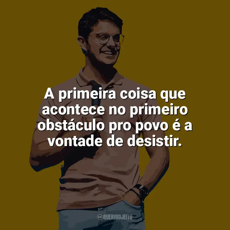 Frases marcantes de Deive Leonardo: A primeira coisa que acontece no primeiro obstáculo pro povo é a vontade de desistir.