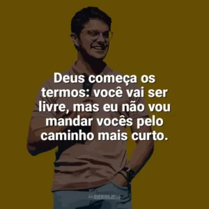 Deus começa os termos: você vai ser livre, mas eu não vou mandar vocês pelo caminho mais curto. Deive Leonardo