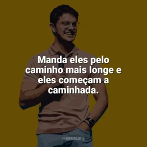Manda eles pelo caminho mais longe e eles começam a caminhada. Deive Leonardo