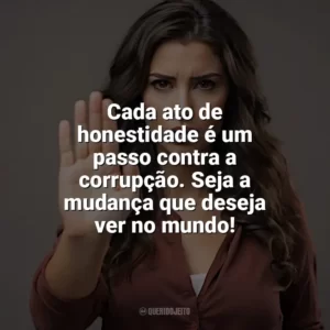 Cada ato de honestidade é um passo contra a corrupção. Seja a mudança que deseja ver no mundo! Dia Contra a Corrupção
