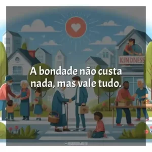 A bondade não custa nada, mas vale tudo.