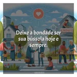 Deixe a bondade ser sua bússola hoje e sempre.