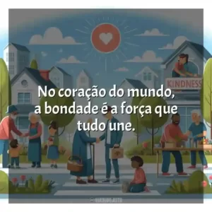 No coração do mundo, a bondade é a força que tudo une.