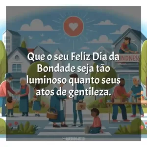 Que o seu Feliz Dia da Bondade seja tão luminoso quanto seus atos de gentileza.