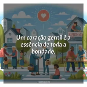 Um coração gentil é a essência de toda a bondade.