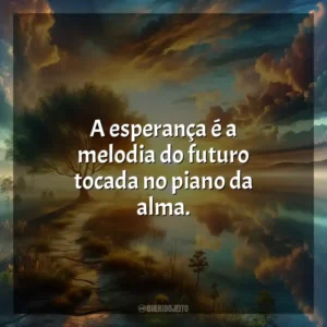 A esperança é a melodia do futuro tocada no piano da alma.