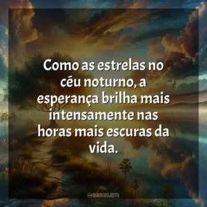 Como as estrelas no céu noturno, a esperança brilha mais intensamente nas horas mais escuras da vida.