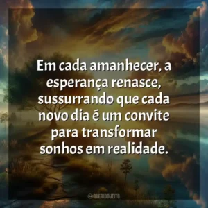 Em cada amanhecer, a esperança renasce, sussurrando que cada novo dia é um convite para transformar sonhos em realidade.