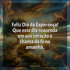 Feliz Dia da Esperança! Que este dia reacenda em seu coração a chama da fé no amanhã.
