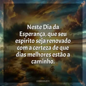Neste Dia da Esperança, que seu espírito seja renovado com a certeza de que dias melhores estão a caminho.