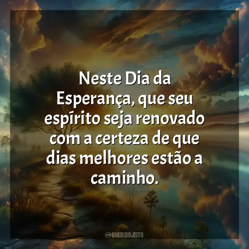 Frases Feliz Dia da Esperança: Neste Dia da Esperança, que seu espírito seja renovado com a certeza de que dias melhores estão a caminho.