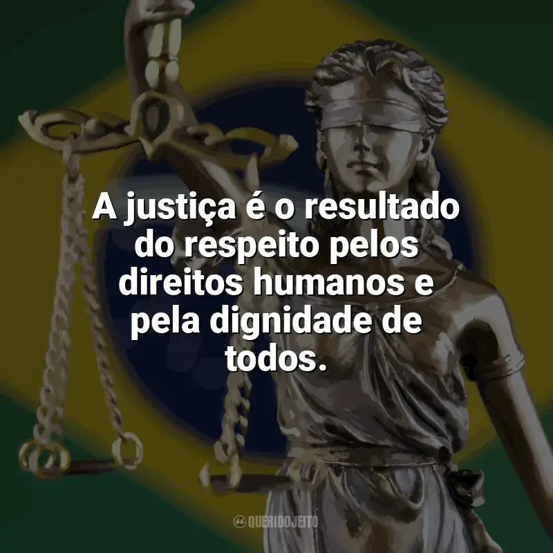 Frases de homenagem Dia da Justiça: A justiça é o resultado do respeito pelos direitos humanos e pela dignidade de todos.