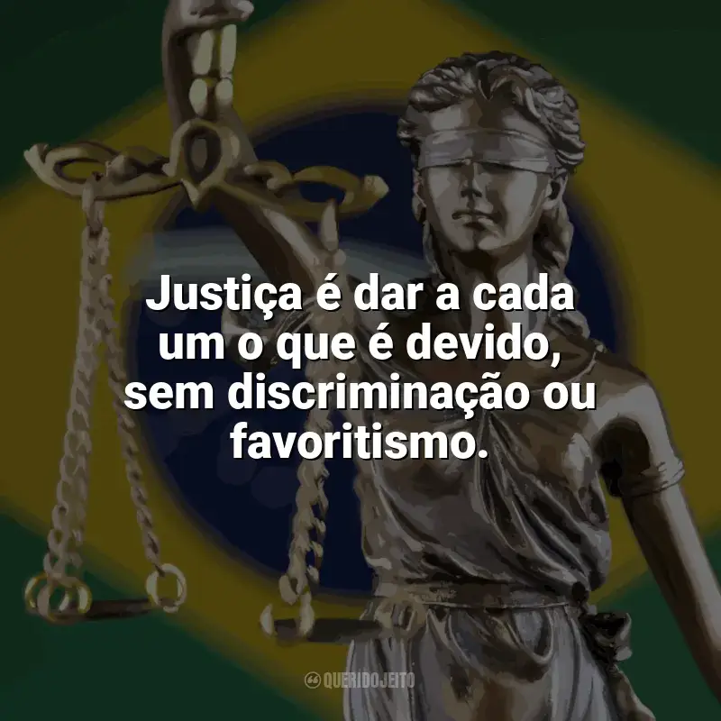 Frases Dia da Justiça: Justiça é dar a cada um o que é devido, sem discriminação ou favoritismo.