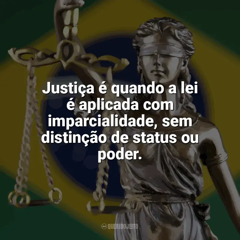 Frases Feliz Dia da Justiça: Justiça é quando a lei é aplicada com imparcialidade, sem distinção de status ou poder.