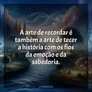 A arte de recordar é também a arte de tecer a história com os fios da emoção e da sabedoria.