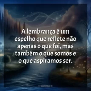 A lembrança é um espelho que reflete não apenas o que foi, mas também o que somos e o que aspiramos ser.