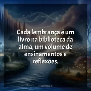 Cada lembrança é um livro na biblioteca da alma, um volume de ensinamentos e reflexões.