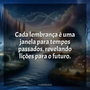 Cada lembrança é uma janela para tempos passados, revelando lições para o futuro.