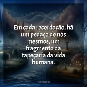 Em cada recordação, há um pedaço de nós mesmos, um fragmento da tapeçaria da vida humana.