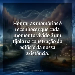 Honrar as memórias é reconhecer que cada momento vivido é um tijolo na construção do edifício da nossa existência.