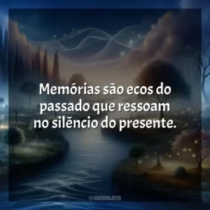Memórias são ecos do passado que ressoam no silêncio do presente.