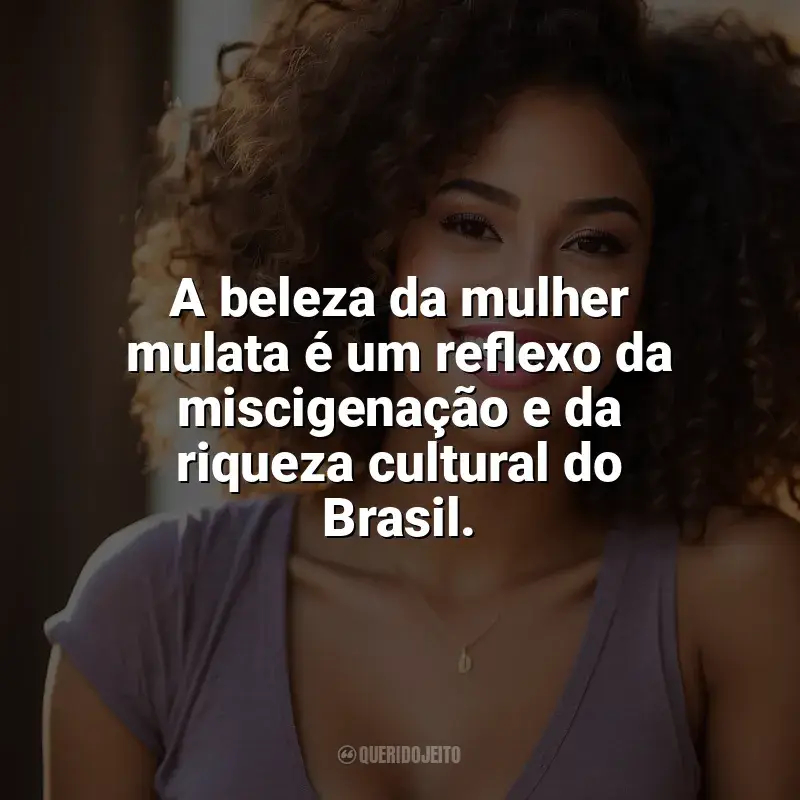 Frases do Dia da Mulata: A beleza da mulher mulata é um reflexo da miscigenação e da riqueza cultural do Brasil.