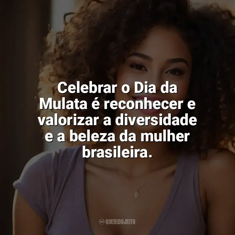 Frases Feliz Dia da Mulata: Celebrar o Dia da Mulata é reconhecer e valorizar a diversidade e a beleza da mulher brasileira.
