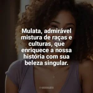 Mulata, admirável mistura de raças e culturas, que enriquece a nossa história com sua beleza singular. Dia da Mulata