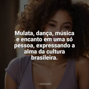 Mulata, dança, música e encanto em uma só pessoa, expressando a alma da cultura brasileira. Dia da Mulata
