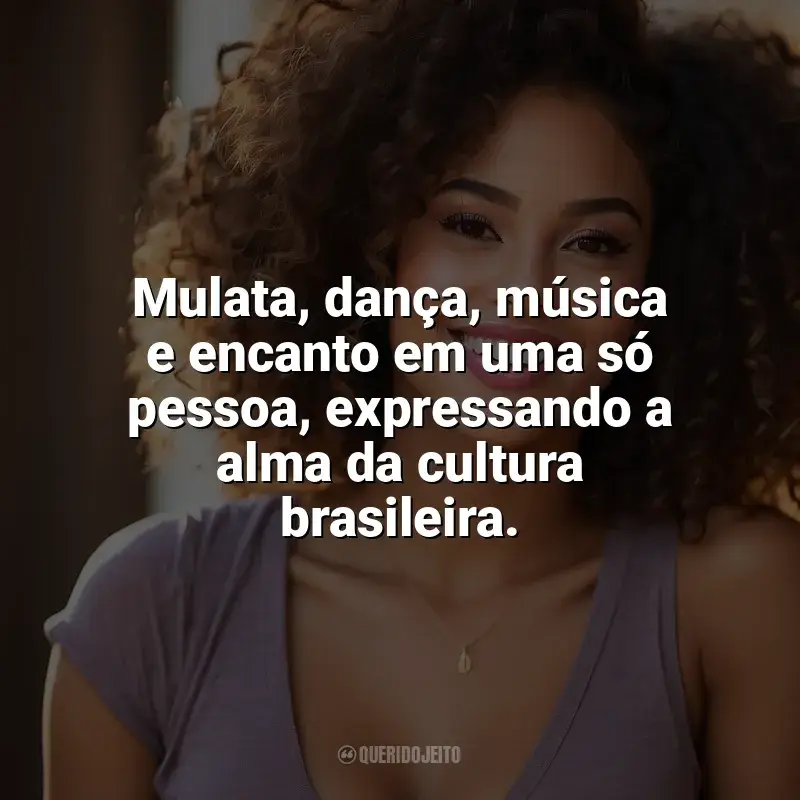 Frases para o Dia da Mulata: Mulata, dança, música e encanto em uma só pessoa, expressando a alma da cultura brasileira.
